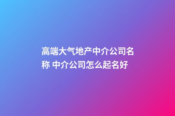 高端大气地产中介公司名称 中介公司怎么起名好-第1张-公司起名-玄机派